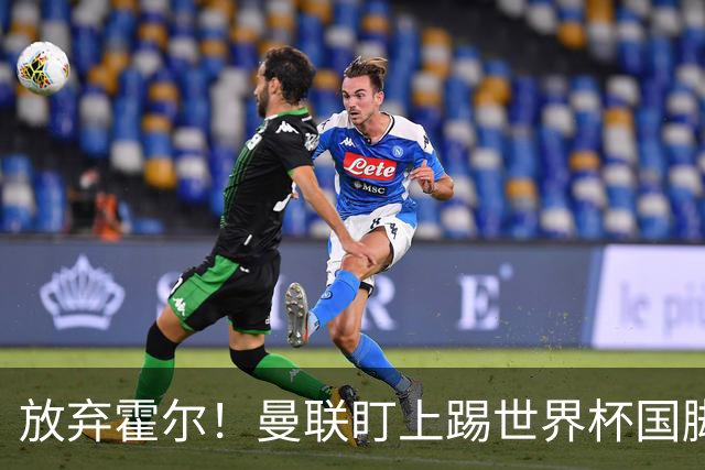 放弃霍尔！曼联盯上踢世界杯国脚，身价2500万，19岁小将迎来大考